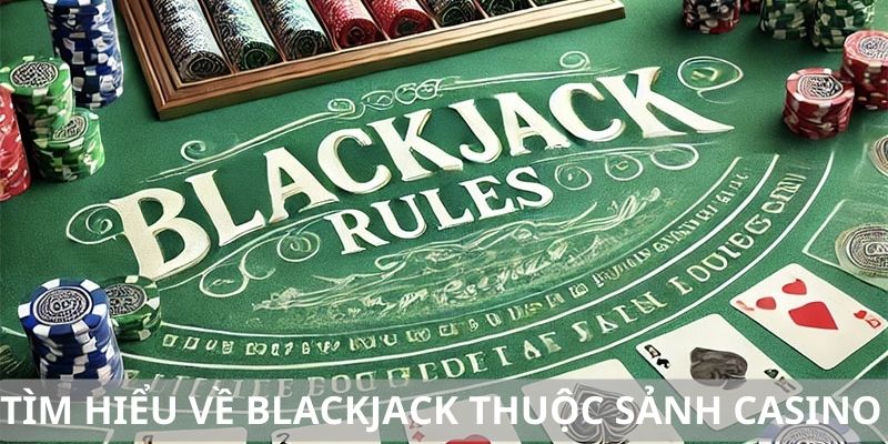 Tìm hiểu về blackjack thuộc sảnh casino online