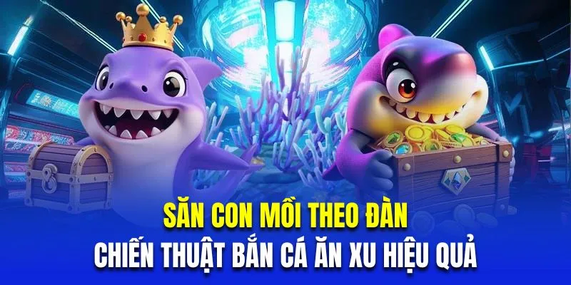 Săn con mồi theo đàn là chiến thuật bắn cá ăn xu hiệu quả