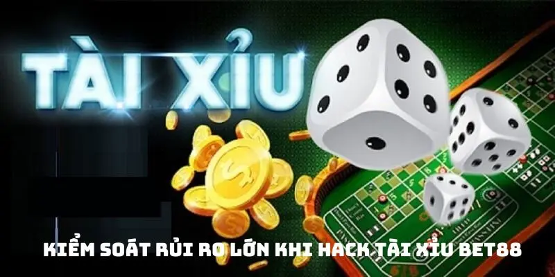Kiểm soát rủi ro lớn khi hack tài xỉu Bet88